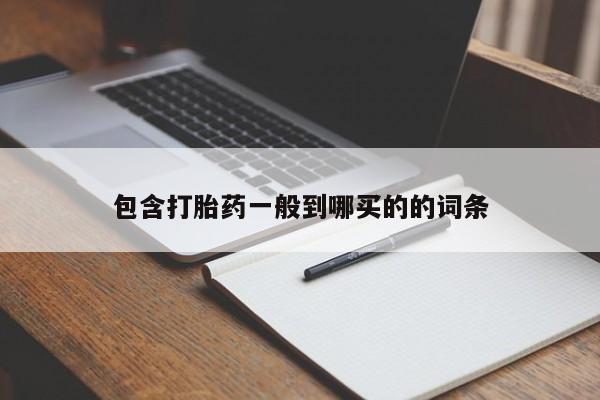 私下打胎药在线购买，包含打胎药一般到哪买的的词条