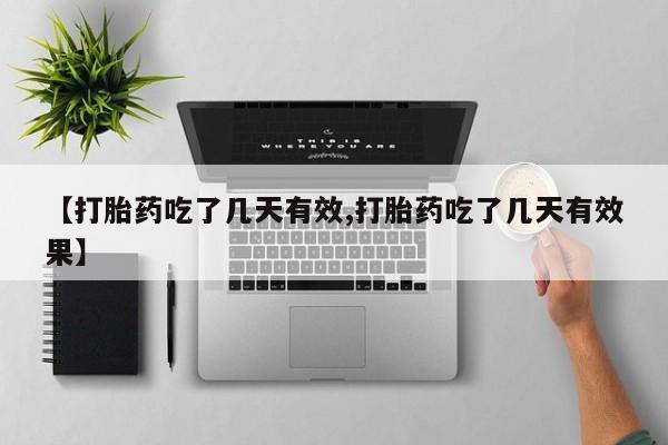 私下打胎药在线购买，【打胎药吃了几天有效,打胎药吃了几天有效果】