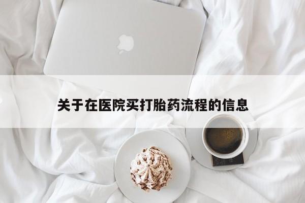 私下打胎药在线购买，关于在医院买打胎药流程的信息