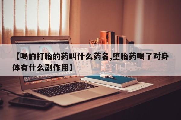私下打胎药在线购买，【喝的打胎的药叫什么药名,堕胎药喝了对身体有什么副作用】