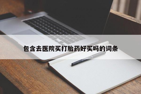 私下打胎药在线购买，包含去医院买打胎药好买吗的词条