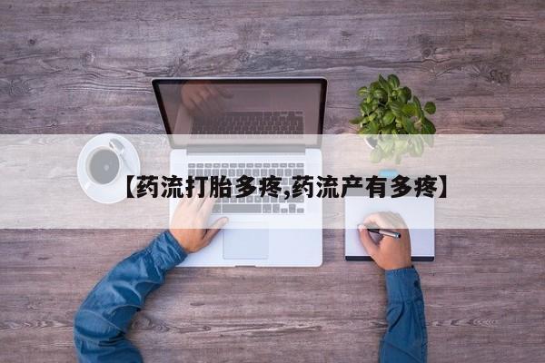 私下打胎药在线购买，【药流打胎多疼,药流产有多疼】