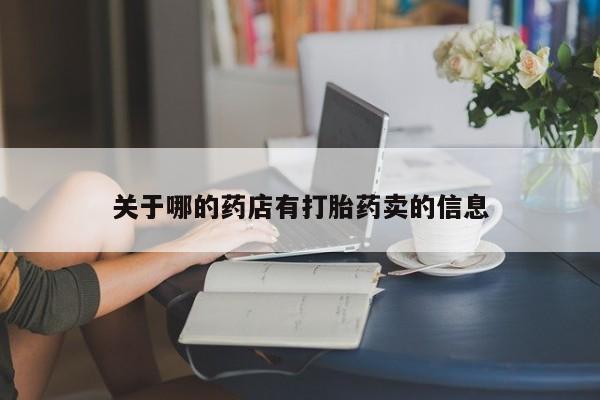 私下打胎药在线购买，关于哪的药店有打胎药卖的信息