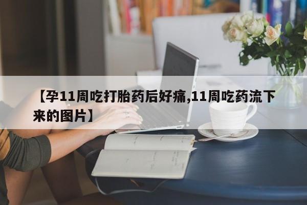 私下打胎药在线购买，【孕11周吃打胎药后好痛,11周吃药流下来的图片】