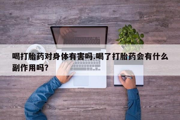 私下打胎药在线购买，喝打胎药对身体有害吗.喝了打胎药会有什么副作用吗？