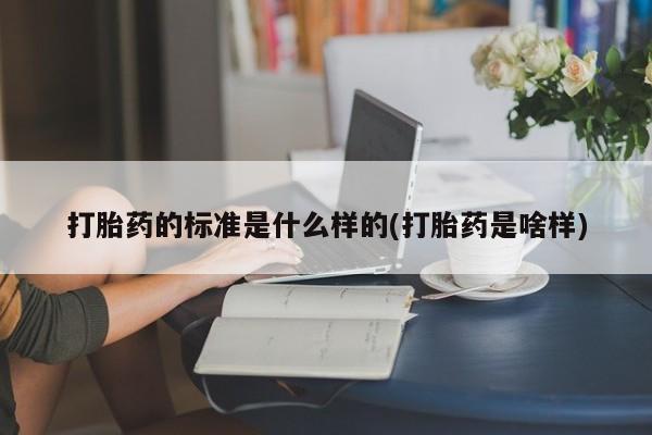 私下打胎药在线购买，打胎药的标准是什么样的(打胎药是啥样)