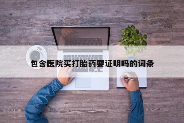 私下打胎药在线购买，包含医院买打胎药要证明吗的词条