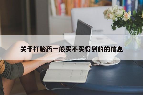 私下打胎药在线购买，关于打胎药一般买不买得到的的信息