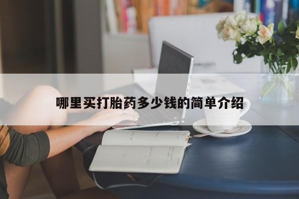 私下打胎药在线购买，哪里买打胎药多少钱的简单介绍