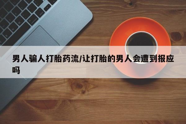 私下打胎药在线购买，男人骗人打胎药流/让打胎的男人会遭到报应吗