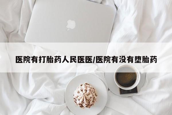 私下打胎药在线购买，医院有打胎药人民医医/医院有没有堕胎药