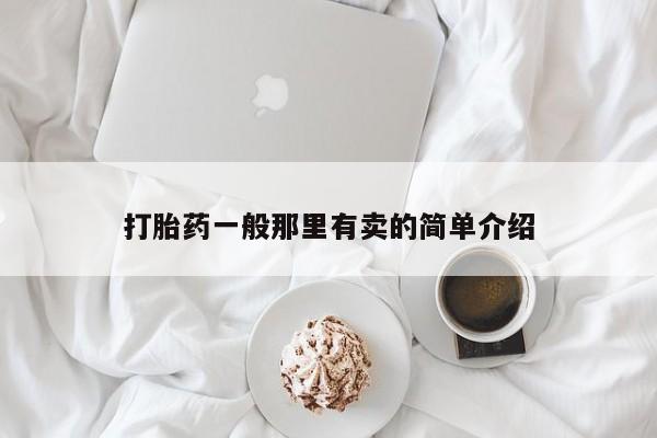 私下打胎药在线购买，打胎药一般那里有卖的简单介绍