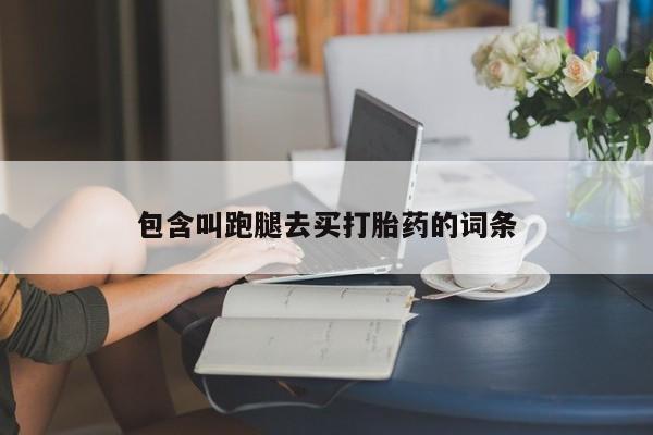 私下打胎药在线购买，包含叫跑腿去买打胎药的词条