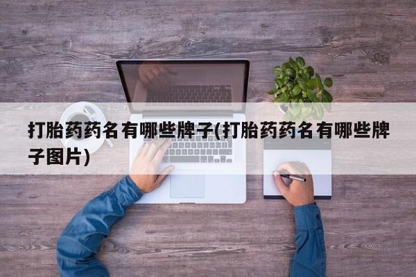 私下打胎药在线购买，打胎药药名有哪些牌子(打胎药药名有哪些牌子图片)