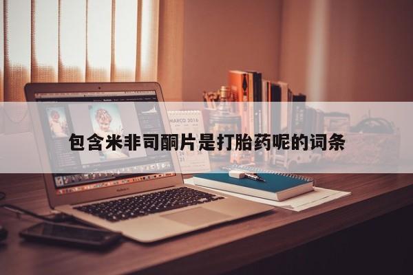 私下打胎药在线购买，包含米非司酮片是打胎药呢的词条
