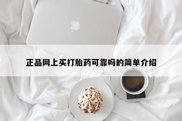 私下打胎药在线购买，正品网上买打胎药可靠吗的简单介绍