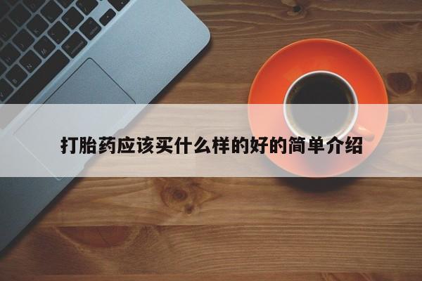 私下打胎药在线购买，打胎药应该买什么样的好的简单介绍