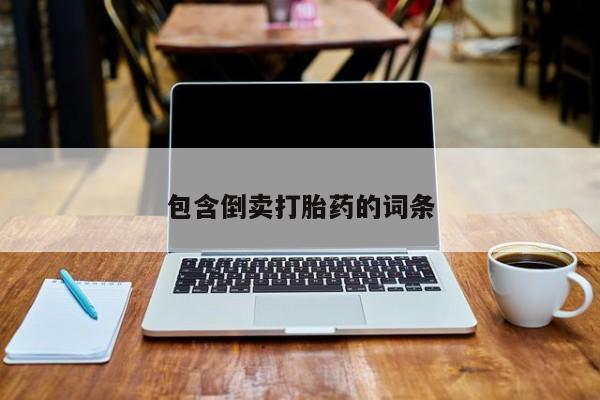 私下打胎药在线购买，包含倒卖打胎药的词条