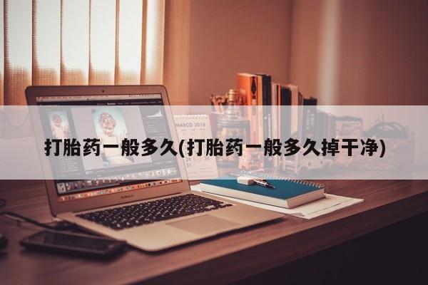 私下打胎药在线购买，打胎药一般多久(打胎药一般多久掉干净)