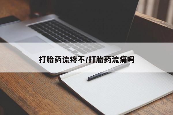 私下打胎药在线购买，打胎药流疼不/打胎药流痛吗