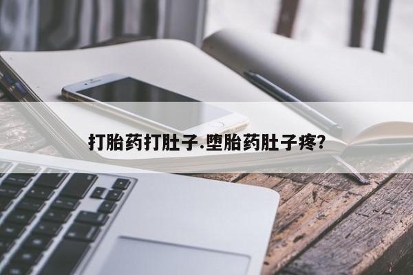 私下打胎药在线购买，打胎药打肚子.堕胎药肚子疼？