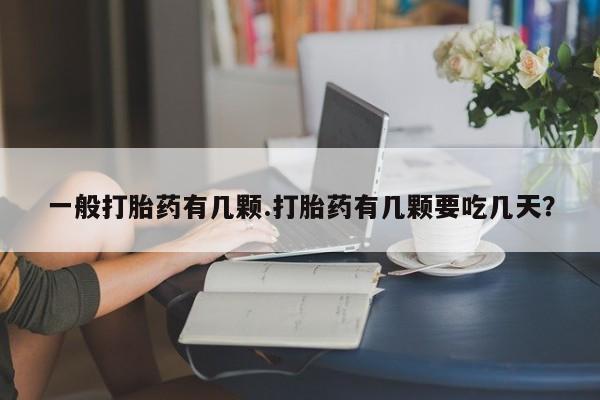私下打胎药在线购买，一般打胎药有几颗.打胎药有几颗要吃几天？