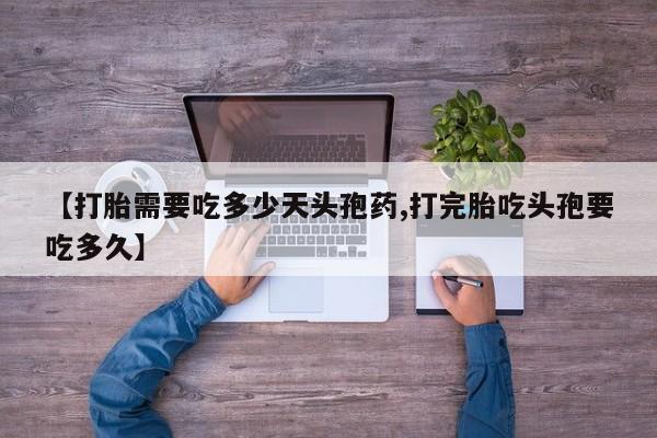 私下打胎药在线购买，【打胎需要吃多少天头孢药,打完胎吃头孢要吃多久】