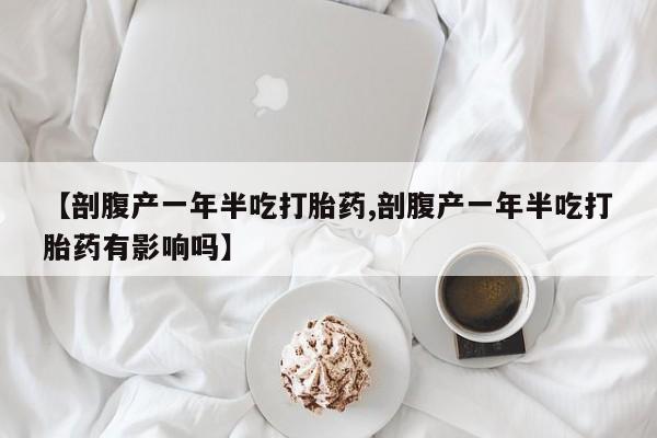 私下打胎药在线购买，【剖腹产一年半吃打胎药,剖腹产一年半吃打胎药有影响吗】