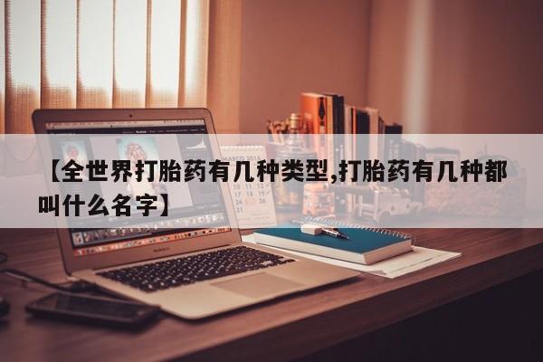 私下打胎药在线购买，【全世界打胎药有几种类型,打胎药有几种都叫什么名字】