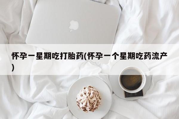 私下打胎药在线购买，怀孕一星期吃打胎药(怀孕一个星期吃药流产)