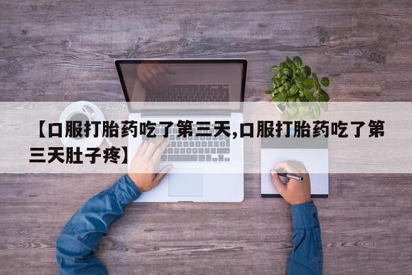私下打胎药在线购买，【口服打胎药吃了第三天,口服打胎药吃了第三天肚子疼】