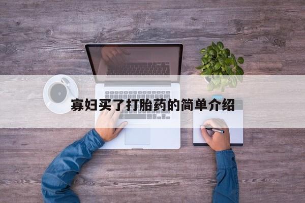 私下打胎药在线购买，寡妇买了打胎药的简单介绍