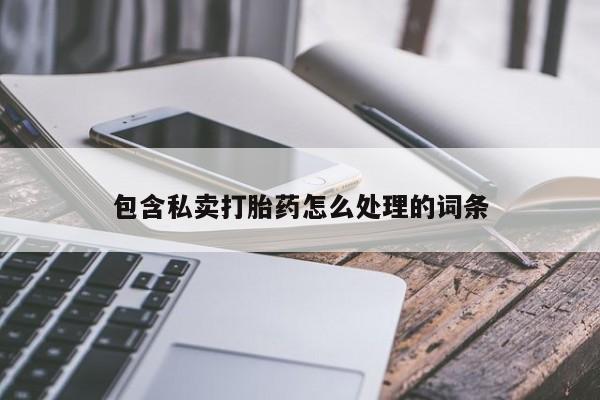私下打胎药在线购买，包含私卖打胎药怎么处理的词条