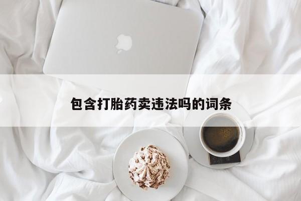 私下打胎药在线购买，包含打胎药卖违法吗的词条