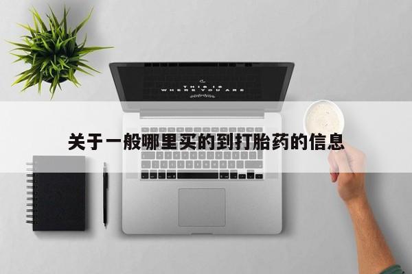 私下打胎药在线购买，关于一般哪里买的到打胎药的信息