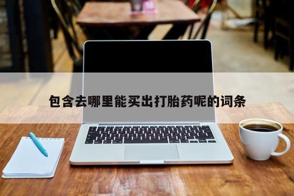 私下打胎药在线购买，包含去哪里能买出打胎药呢的词条