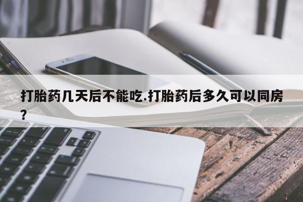 私下打胎药在线购买，打胎药几天后不能吃.打胎药后多久可以同房？