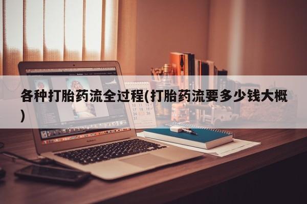 私下打胎药在线购买，各种打胎药流全过程(打胎药流要多少钱大概)
