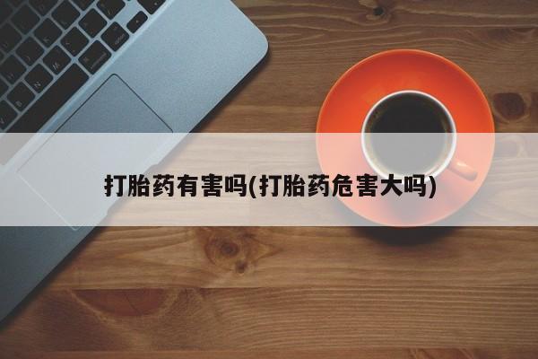 私下打胎药在线购买，打胎药有害吗(打胎药危害大吗)