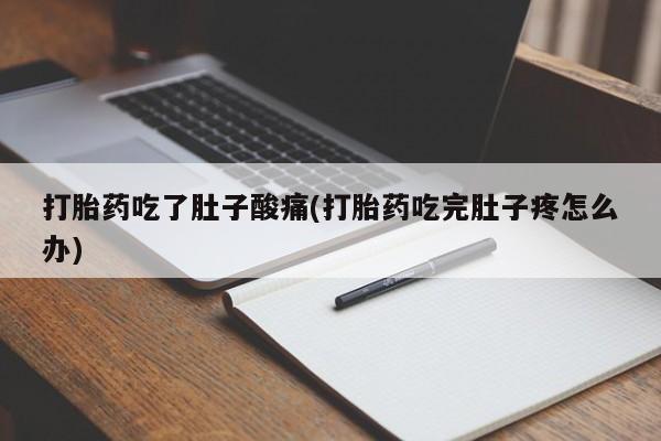 私下打胎药在线购买，打胎药吃了肚子酸痛(打胎药吃完肚子疼怎么办)