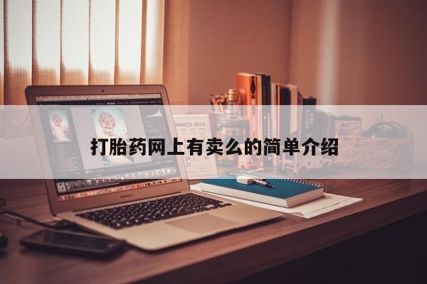 私下打胎药在线购买，打胎药网上有卖么的简单介绍