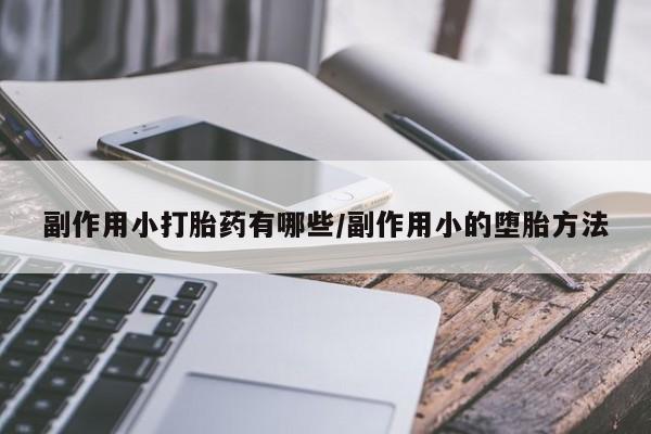 私下打胎药在线购买，副作用小打胎药有哪些/副作用小的堕胎方法
